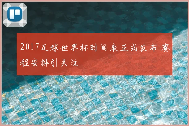 2017足球世界杯时间表正式发布 赛程安排引关注