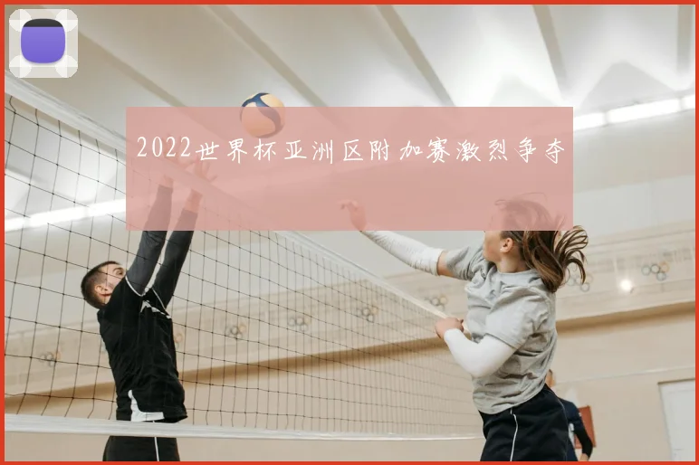 2022世界杯亚洲区附加赛激烈争夺