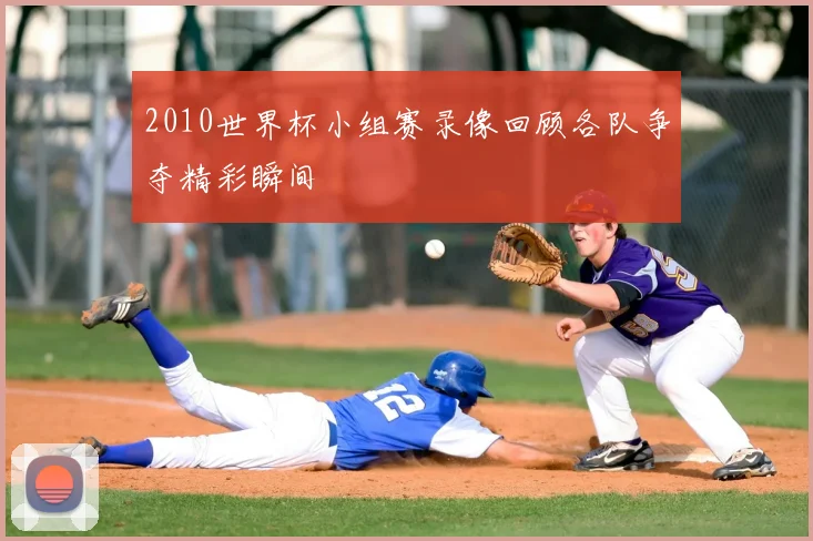 2010世界杯小组赛录像回顾各队争夺精彩瞬间