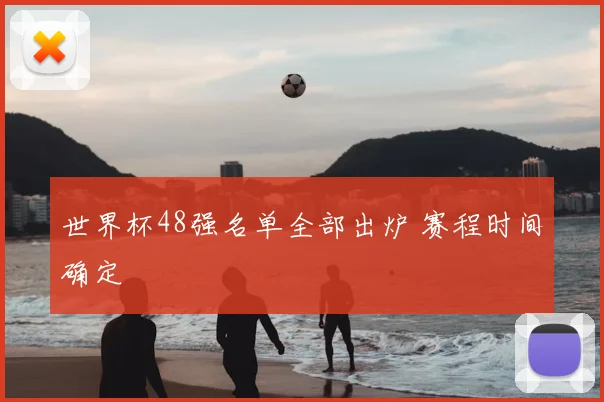 世界杯48强名单全部出炉 赛程时间确定