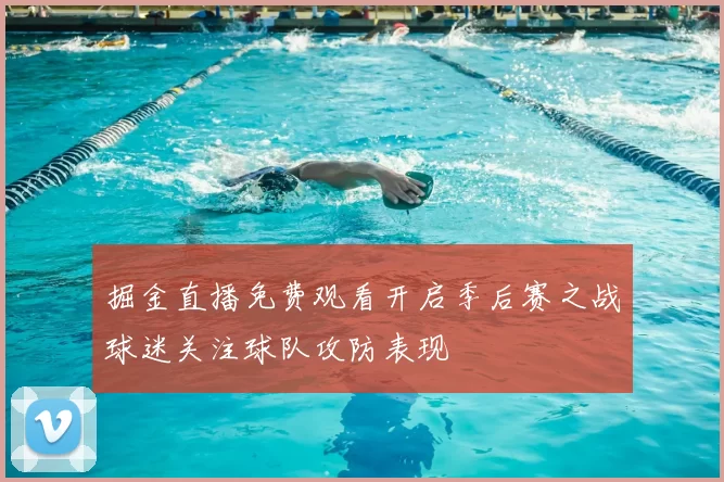 掘金直播免费观看开启季后赛之战球迷关注球队攻防表现