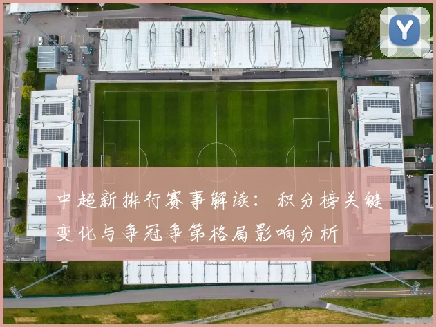 中超新排行赛事解读:积分榜关键变化与争冠争第格局影响分析