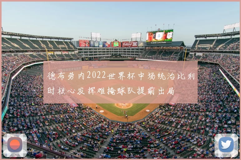 德布劳内2022世界杯中场统治比利时核心发挥难掩球队提前出局