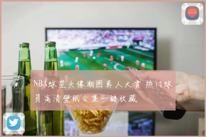 NBA球星头像潮图真人大赏 热门球员高清壁纸合集一键收藏