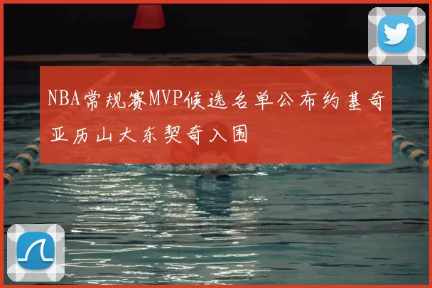 NBA常规赛MVP候选名单公布约基奇亚历山大东契奇入围