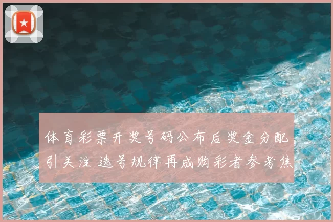 体育彩票开奖号码公布后奖金分配引关注 选号规律再成购彩者参考焦点