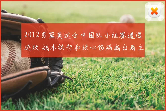 2012男篮奥运会中国队小组赛遭遇连败 战术执行和核心伤病成出局主因