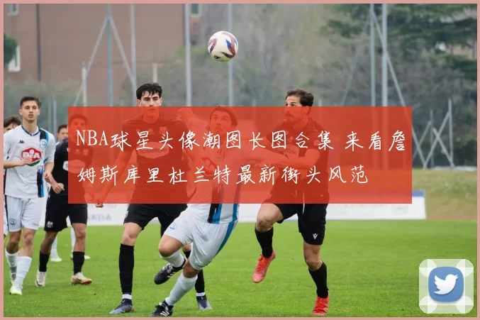 NBA球星头像潮图长图合集 来看詹姆斯库里杜兰特最新街头风范