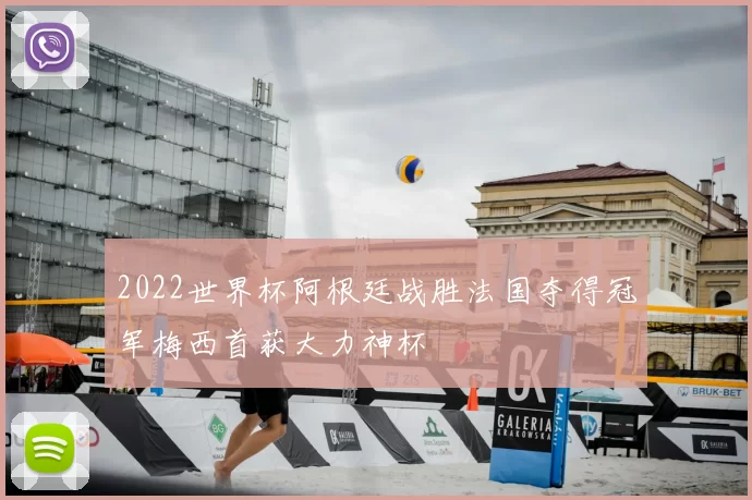2022世界杯阿根廷战胜法国夺得冠军梅西首获大力神杯