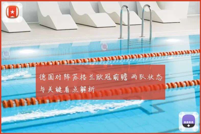 德国对阵苏格兰欧冠前瞻 两队状态与关键看点解析