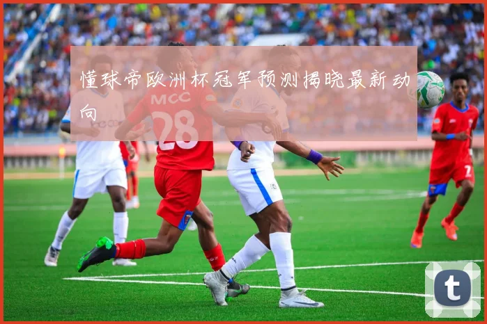 懂球帝欧洲杯冠军预测揭晓最新动向