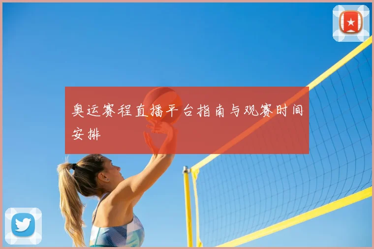 奥运赛程直播平台指南与观赛时间安排