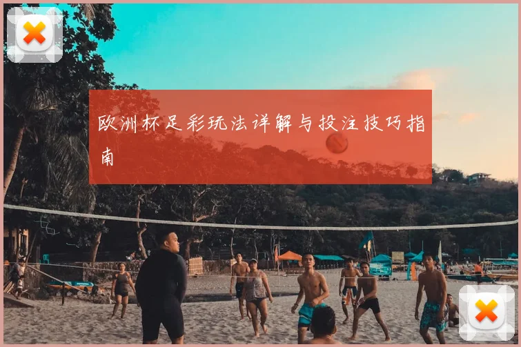 欧洲杯足彩玩法详解与投注技巧指南