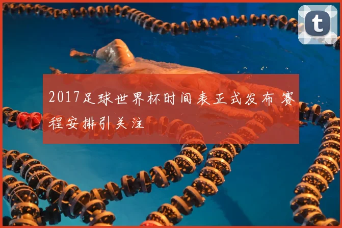 2017足球世界杯时间表正式发布 赛程安排引关注