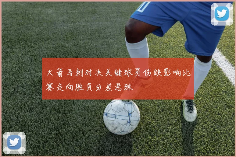 火箭马刺对决关键球员伤缺影响比赛走向胜负分差悬殊