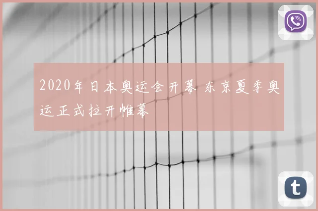2020年日本奥运会开幕 东京夏季奥运正式拉开帷幕