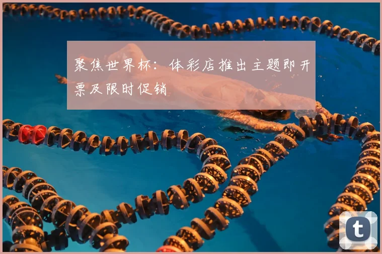 聚焦世界杯：体彩店推出主题即开票及限时促销