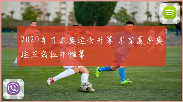 2020年日本奥运会开幕 东京夏季奥运正式拉开帷幕