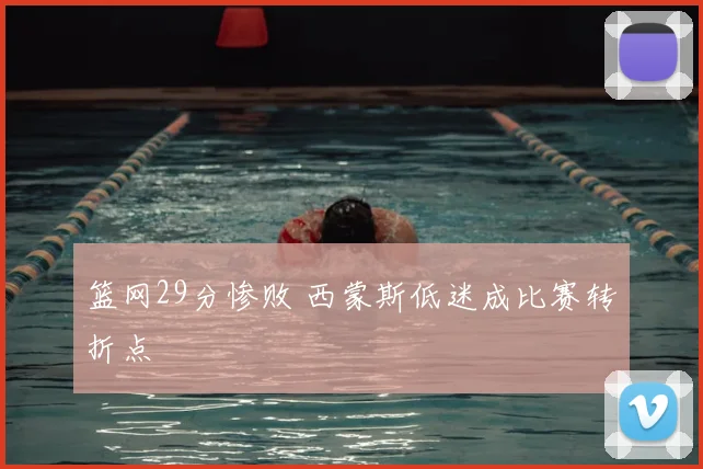 篮网29分惨败 西蒙斯低迷成比赛转折点