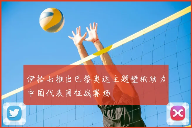 伊拾七推出巴黎奥运主题壁纸助力中国代表团征战赛场
