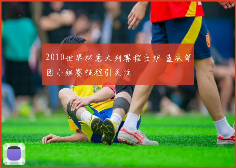 2010世界杯意大利赛程出炉 蓝衣军团小组赛征程引关注