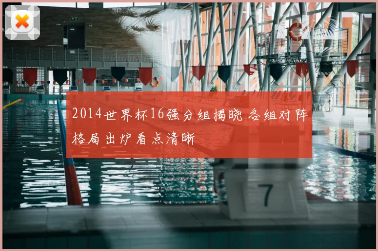 2014世界杯16强分组揭晓 各组对阵格局出炉看点清晰