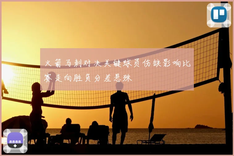 火箭马刺对决关键球员伤缺影响比赛走向胜负分差悬殊