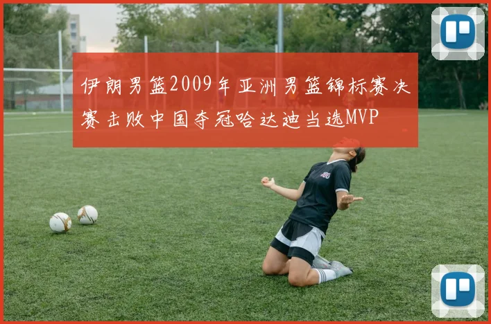 伊朗男篮2009年亚洲男篮锦标赛决赛击败中国夺冠哈达迪当选MVP
