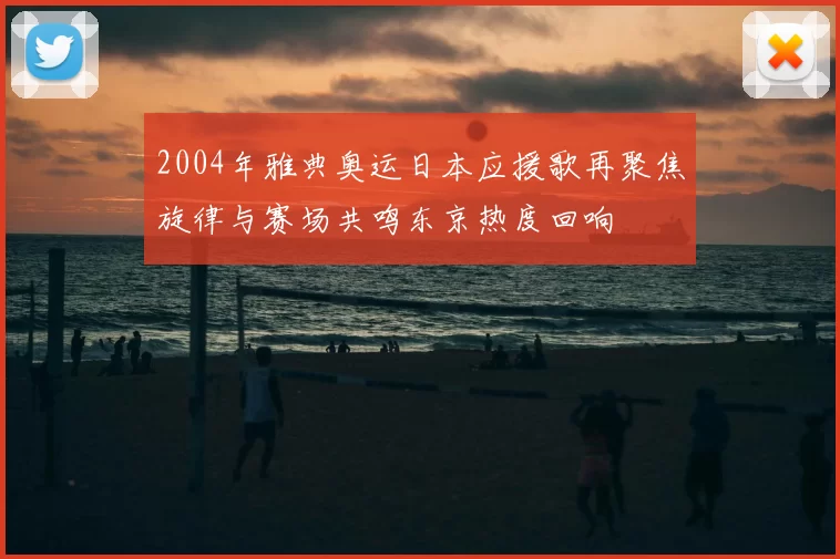2004年雅典奥运日本应援歌再聚焦旋律与赛场共鸣东京热度回响
