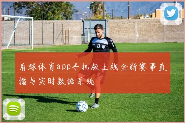 看球体育app手机版上线全新赛事直播与实时数据系统