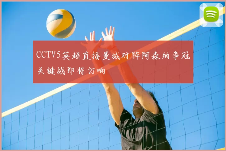 CCTV5英超直播曼城对阵阿森纳争冠关键战即将打响