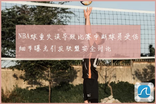 NBA球童失误导致比赛中断球员受伤细节曝光引发联盟安全讨论