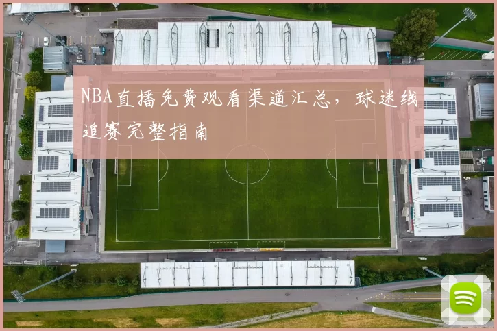 NBA直播免费观看渠道汇总，球迷线追赛完整指南