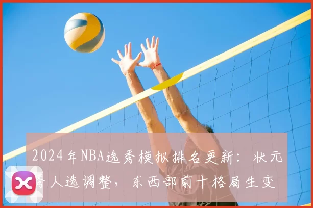 2024年NBA选秀模拟排名更新:状元秀人选调整,东西部前十格局生变