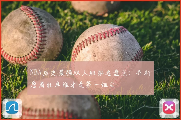 NBA历史最强双人组排名盘点：乔科詹眉杜库谁才是第一组合