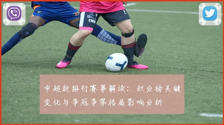 中超新排行赛事解读:积分榜关键变化与争冠争第格局影响分析