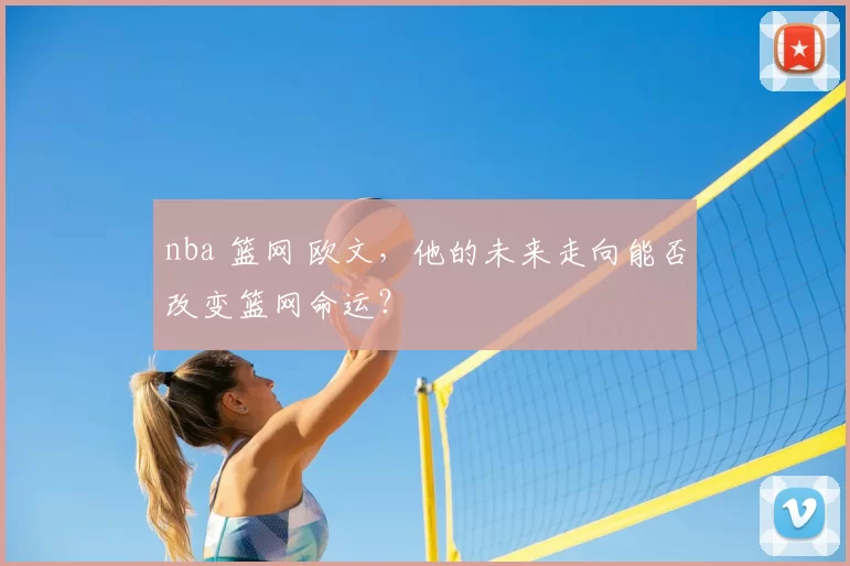 nba 篮网 欧文，他的未来走向能否改变篮网命运？