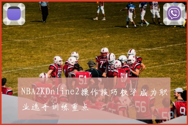 NBA2KOnline2操作技巧教学成为职业选手训练重点