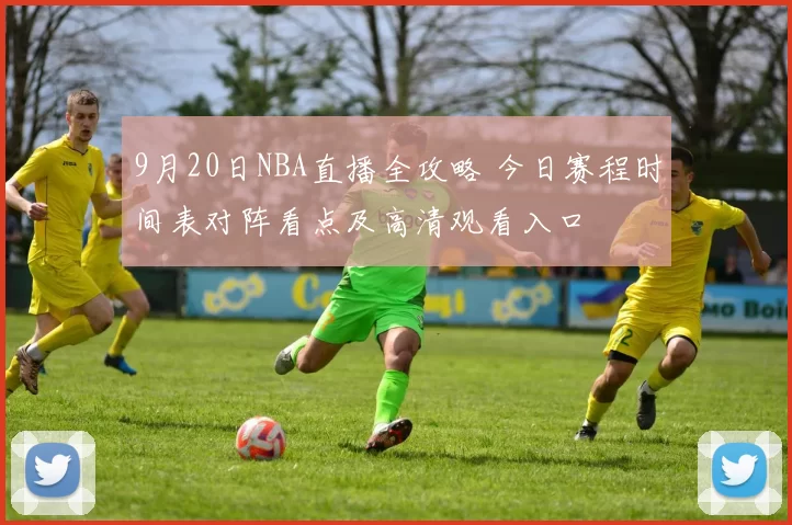 9月20日NBA直播全攻略 今日赛程时间表对阵看点及高清观看入口