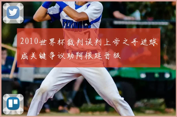 2010世界杯裁判误判上帝之手进球成关键争议助阿根廷晋级
