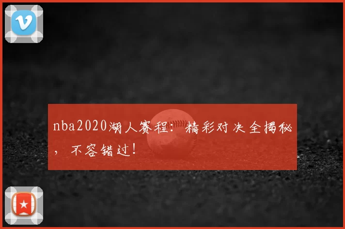 nba2020湖人赛程：精彩对决全揭秘，不容错过！
