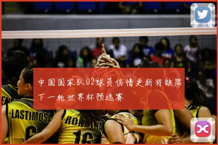 中国国家队02球员伤情更新将缺席下一轮世界杯预选赛