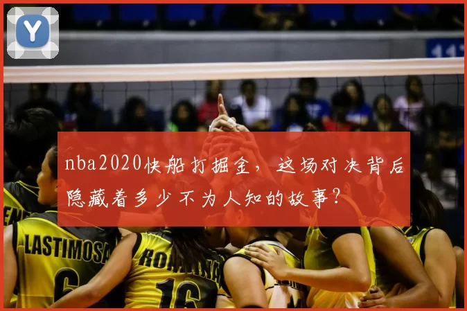 nba2020快船打掘金，这场对决背后隐藏着多少不为人知的故事？