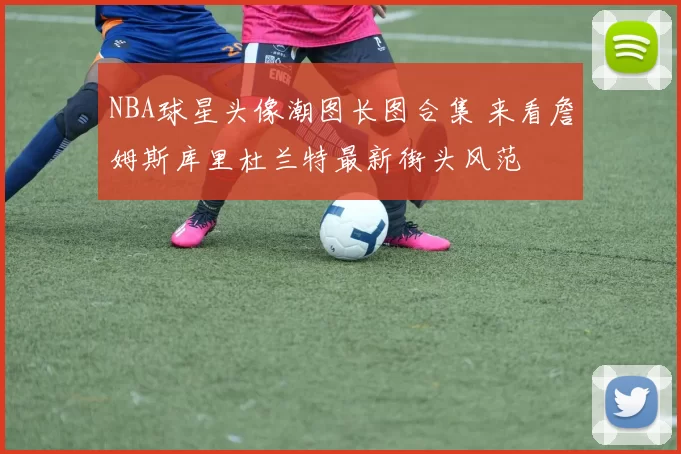 NBA球星头像潮图长图合集 来看詹姆斯库里杜兰特最新街头风范