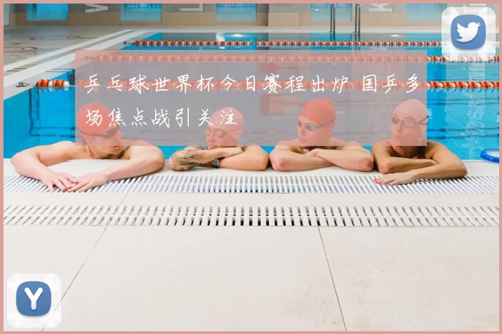 乒乓球世界杯今日赛程出炉 国乒多场焦点战引关注