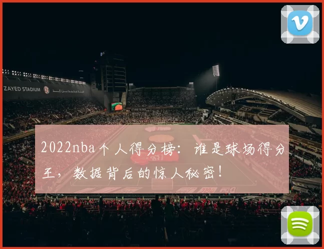 2022nba个人得分榜：谁是球场得分王，数据背后的惊人秘密！