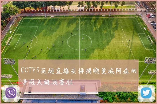 CCTV5英超直播安排揭晓曼城阿森纳争冠关键战赛程