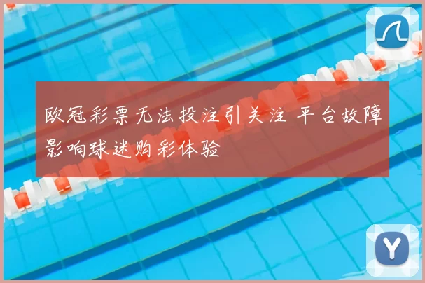 欧冠彩票无法投注引关注 平台故障影响球迷购彩体验