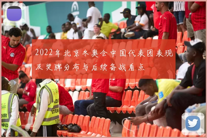 2022年北京冬奥会中国代表团表现及奖牌分布与后续备战看点