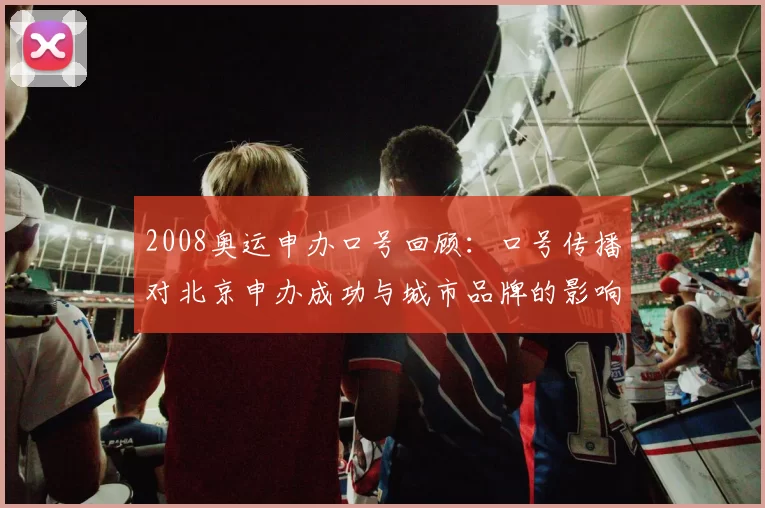 2008奥运申办口号回顾：口号传播对北京申办成功与城市品牌的影响